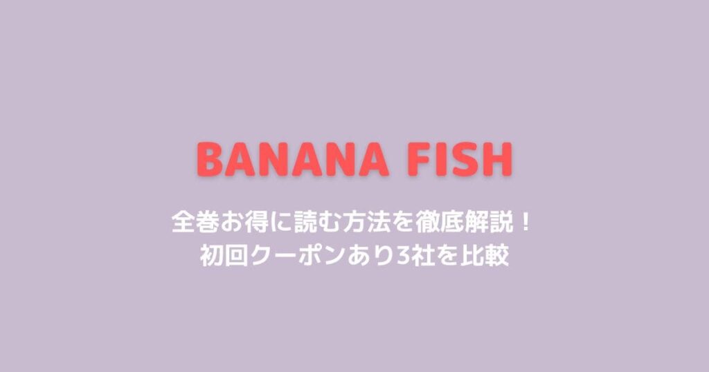 BANANA FISHの原作漫画を全巻お得に読む方法！初回クーポン＆電子書籍3社比較